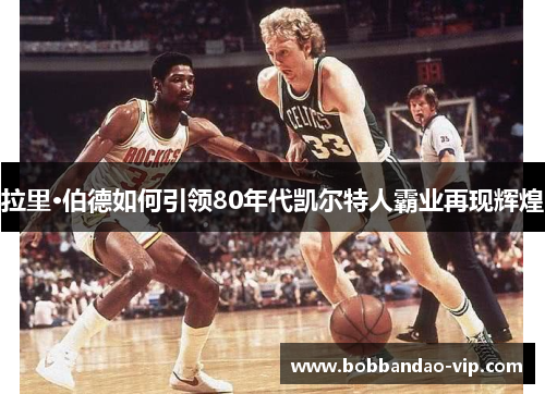 拉里·伯德如何引领80年代凯尔特人霸业再现辉煌