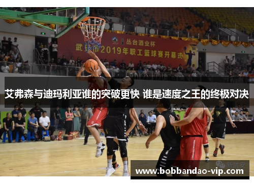 艾弗森与迪玛利亚谁的突破更快 谁是速度之王的终极对决