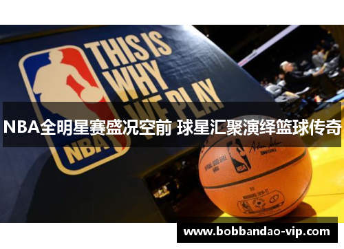NBA全明星赛盛况空前 球星汇聚演绎篮球传奇