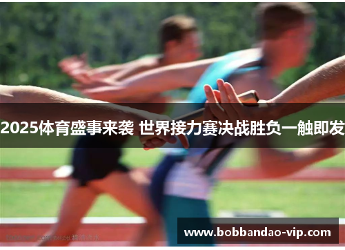 2025体育盛事来袭 世界接力赛决战胜负一触即发