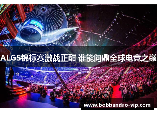 ALGS锦标赛激战正酣 谁能问鼎全球电竞之巅