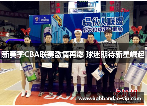 新赛季CBA联赛激情再燃 球迷期待新星崛起