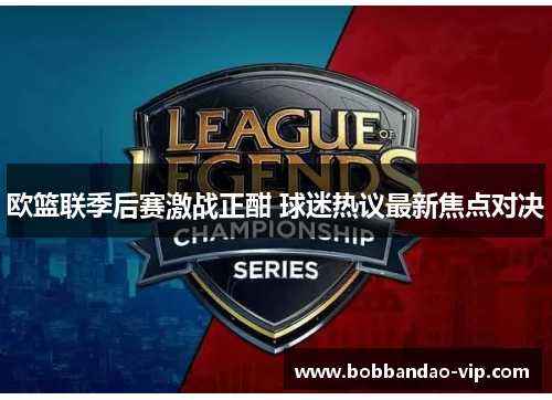 欧篮联季后赛激战正酣 球迷热议最新焦点对决