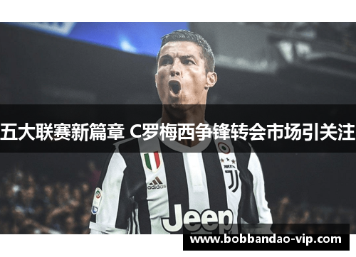 五大联赛新篇章 C罗梅西争锋转会市场引关注