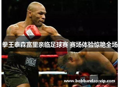 拳王泰森富里亲临足球赛 赛场体验惊艳全场