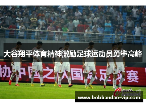 大谷翔平体育精神激励足球运动员勇攀高峰