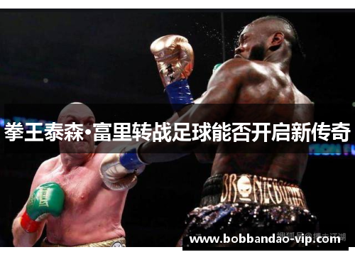 拳王泰森·富里转战足球能否开启新传奇