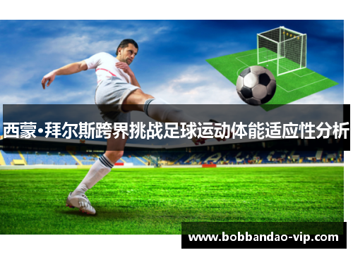 西蒙·拜尔斯跨界挑战足球运动体能适应性分析