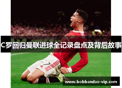 C罗回归曼联进球全记录盘点及背后故事