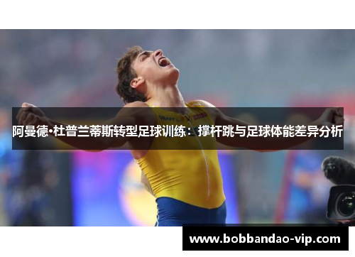 阿曼德·杜普兰蒂斯转型足球训练：撑杆跳与足球体能差异分析