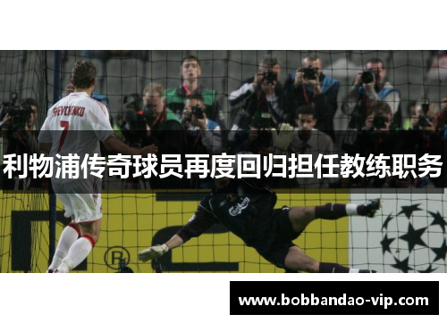 利物浦传奇球员再度回归担任教练职务