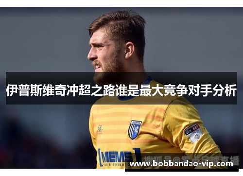 伊普斯维奇冲超之路谁是最大竞争对手分析