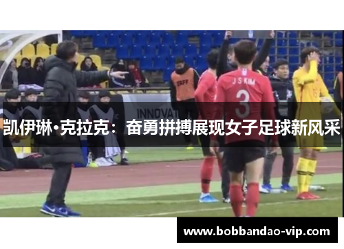 凯伊琳·克拉克：奋勇拼搏展现女子足球新风采