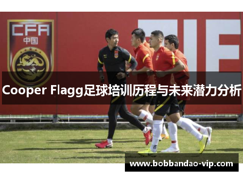 Cooper Flagg足球培训历程与未来潜力分析