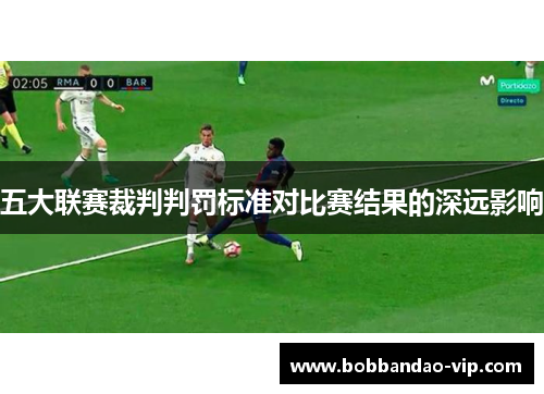 五大联赛裁判判罚标准对比赛结果的深远影响