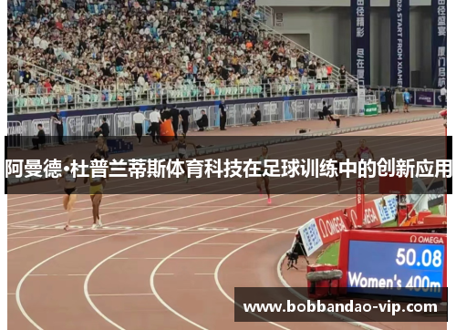 阿曼德·杜普兰蒂斯体育科技在足球训练中的创新应用