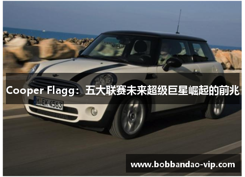 Cooper Flagg：五大联赛未来超级巨星崛起的前兆