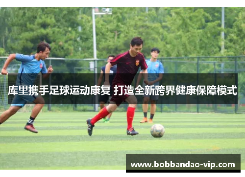 库里携手足球运动康复 打造全新跨界健康保障模式